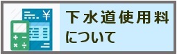 下水道使用料について（FAQボタン）